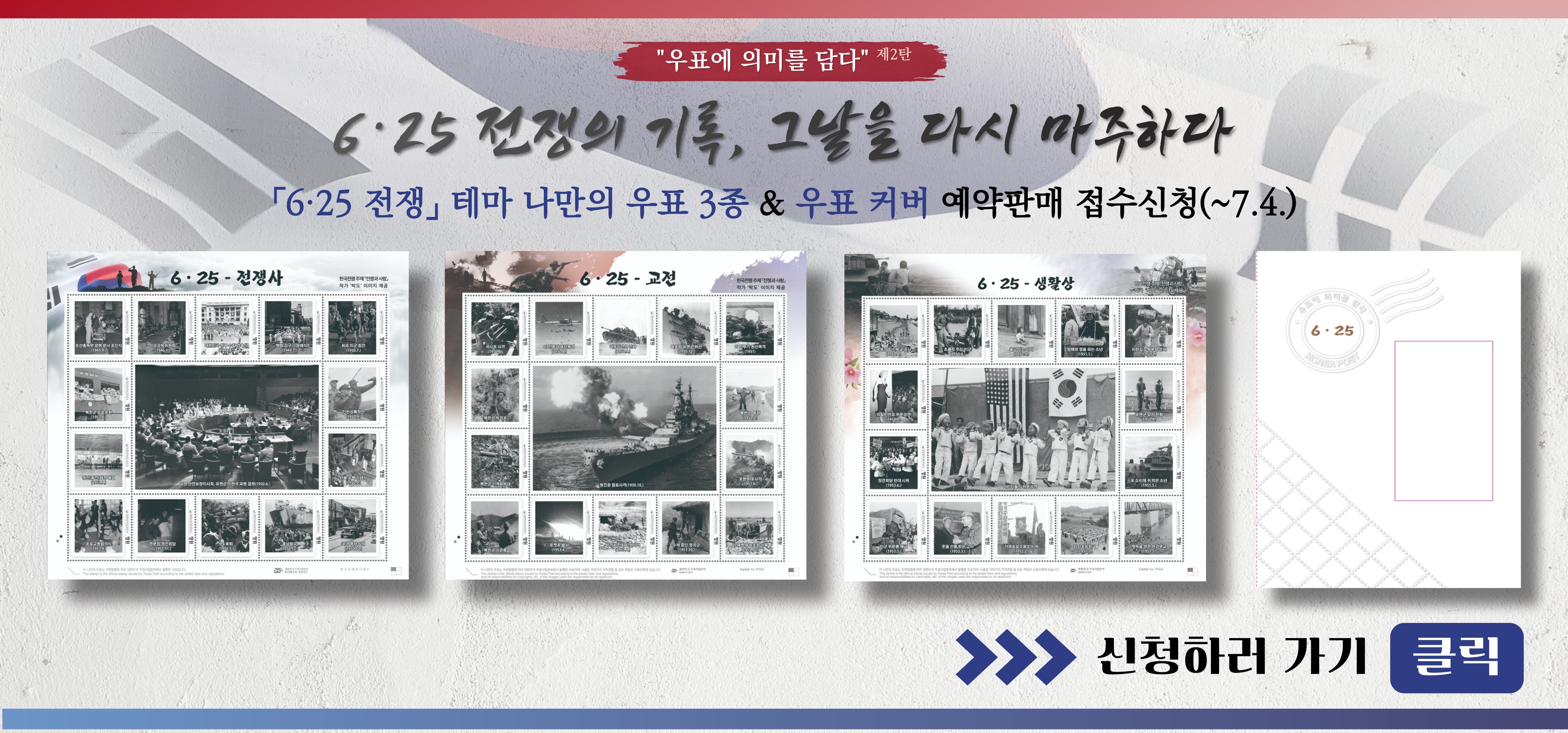 "우표에 의미를 담다"제2탄
6.25전쟁의 기록, 그날을 다시 마주하다
[6.25.전쟁] 테마 나만의 우표3종&우표커버 예약판매 접수진행(~7.4.)
이미지1, 이미지2, 이미지3, 이미지4
>>>신청하러 가기 클릭