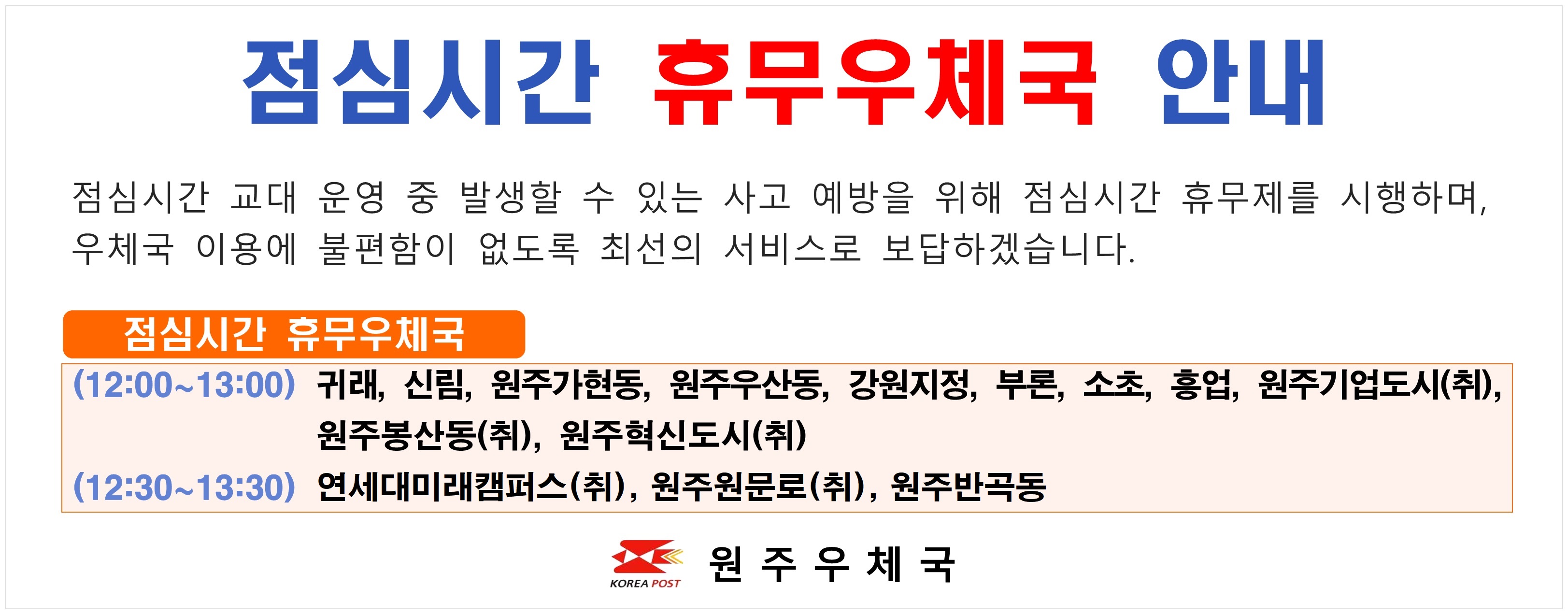 점심시간 휴무 우체국
(12:00~13:00) 귀래 신림 원주가현동 우산동 강원지벙 부론 소초 흥업 기업도시 원주남부 원주봉산동 원주혁신도시
(12:30~13:30) 연세대미래캠퍼스 원주원문로
