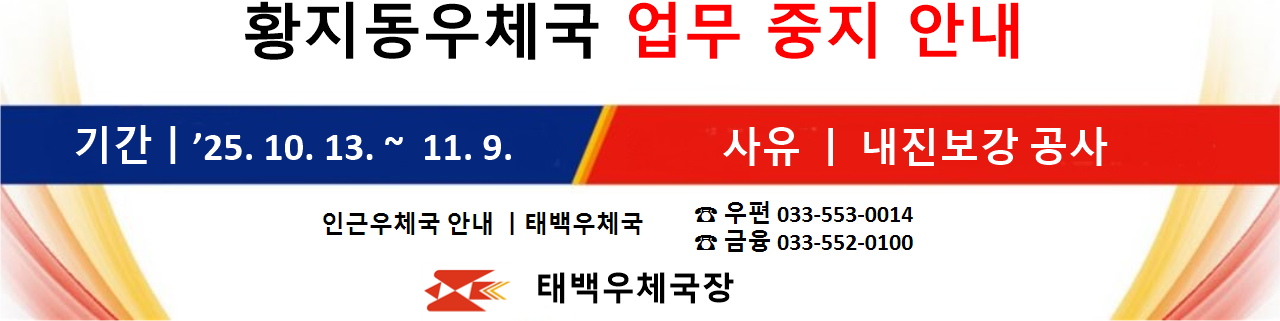 황지동우체국 업무 중지 안내
기간:'25.10.13.~11.9. 사유: 내진보강 공사
인근우체국 안내: 태백우체국 우편:033-553-0014 금융:033-552-0100
태백우체국장