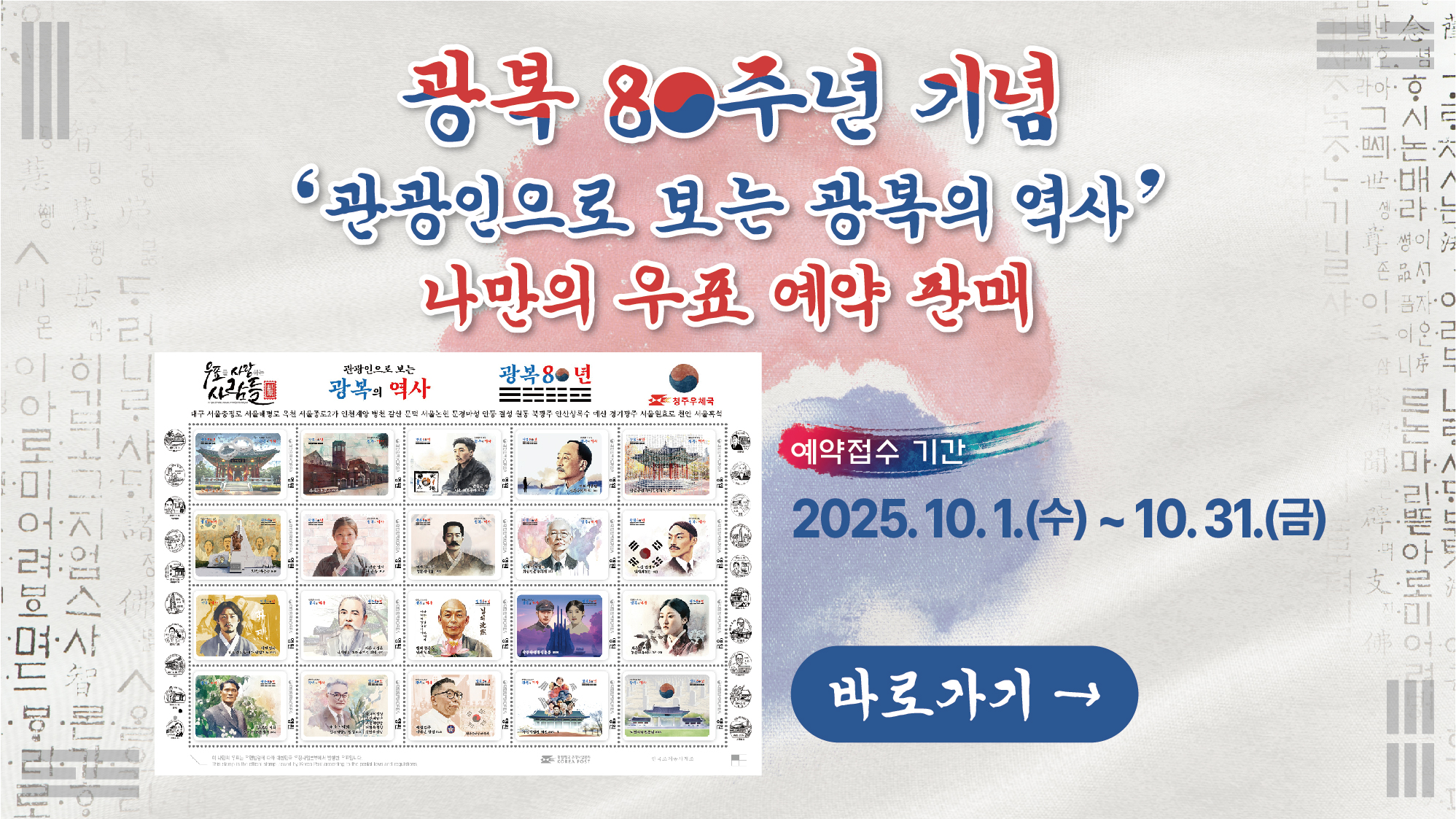 광복 80주년 기념 관광인으로 보는 광복의 역사 나만의 우표 예약 판매
(예약접수 기간 : 2025.10.1.(수) ~ 10.31.(금)

우표를 사랑하는 사람들, 관광인으로 보는 광복의 역사, 광복 80년, 청주우체국
(대구 서울충정로 서울매평로 옥천 서울종로2가 인천 계양 병천 갈산 문덕 서울논현 문경마성 안동 결성 원통 북광주 안산상록수 예산 경기광주 서울원효로 천안 서울흑석

바로가기