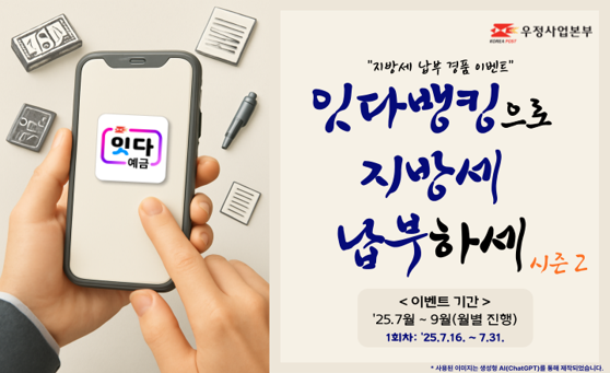 우정사업본부
잇다예금

잇다뱅킹으로 지방세 납부하세 시즌2

<이벤트 기간>
25.7월 ~ 9월(월별 진행)
1회차 : 25.7.16. ~ 7.31.

*사용한 이미지는 생성형 AI(ChatGPT)를 통해 제작되었습니다.