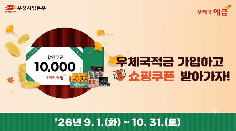 우정사업본부 KOREA POST, 우체국 예금
우체국적금 가입하고 쇼핑쿠폰 받아가자!
COUPON, 할인 쿠폰, 10,000, 우체국 쇼핑
2026년 9. 1.(화) ~ 10. 31.(토)