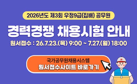 2026년도 제3회 우정9급(집배) 공무원
경력경쟁 채용시험 안내
원서접수 : 26.7.23.(목) 9:00 ~ 7.27.(월) 18:00
국가공무원채용시스템
원서접수사이트 바로가기