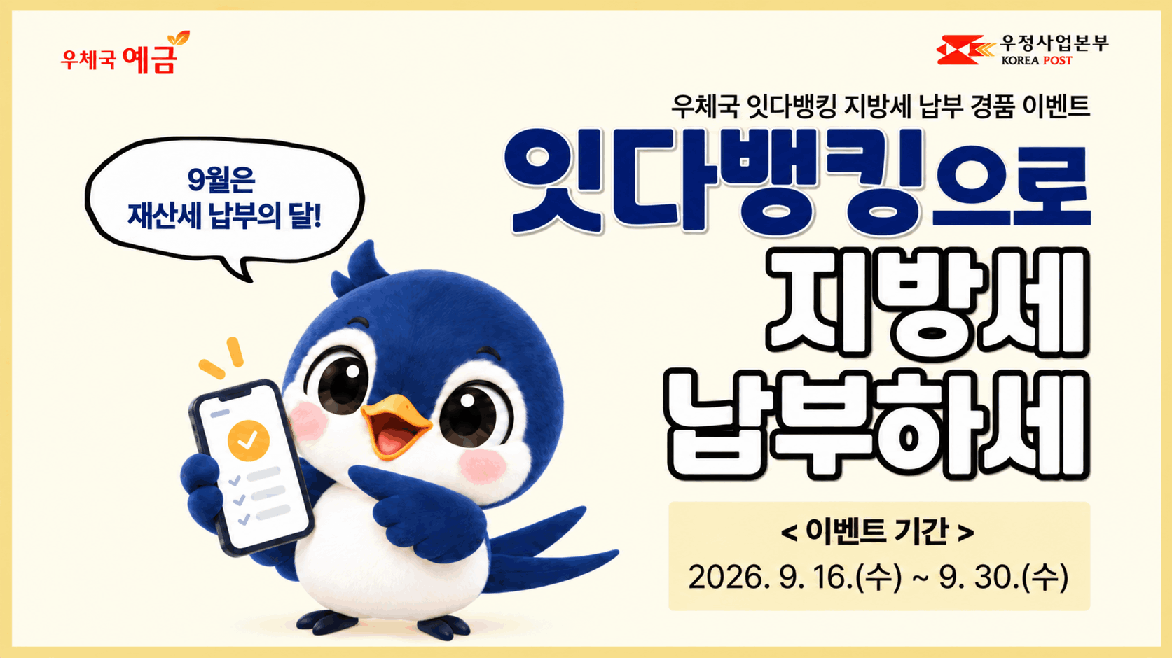 우체국 예금.
우체국 잇다뱅킹 지방세 납부 경품 이벤트.
9월은 재산세 납부의 달!
잇다뱅킹으로 지방세 납부하세.
이벤트 기간: 2026년 9월 16일 수요일부터 9월 30일 수요일까지.