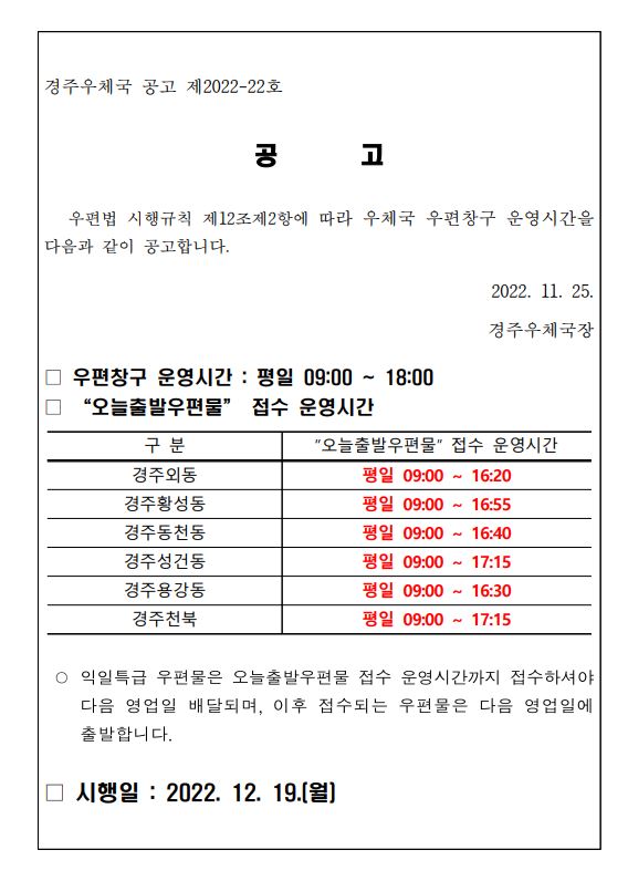 공고 
우편법 시행규칙 제12조제2항에 따라 우체국 우편창구 운영시간을 다음과 같이 공고합니다. 

2022.11.25. 
경주우체국장 

