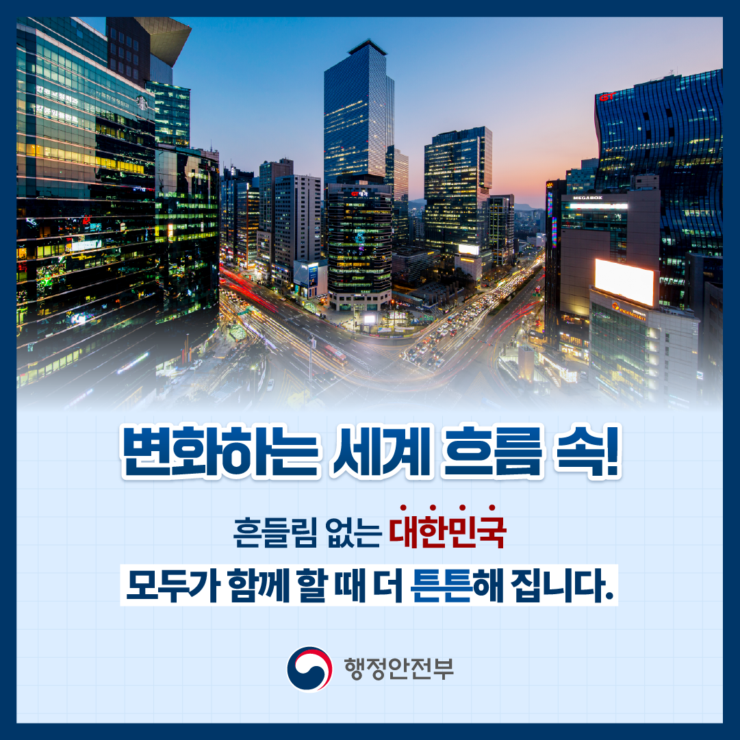 변화하는 세계흐름 속! 
흔들림 없는 대한민국 
모두가 함께 할 때 더 튼튼해 집니다.