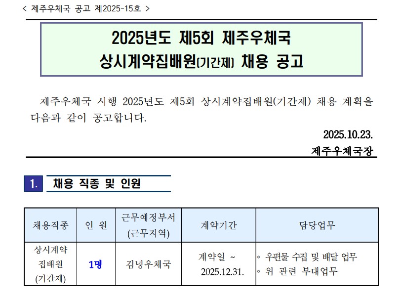 화면 캡처 2025-10-23 103504 제주우체국공고제2025-15호 2025년도 제5회 제주우체국 상시계약집배원(기간제) 채용 공고 제주우체국 시행 2025년도 제5회 상시계약집배원(기간제) 채용 계획을 다음과 같이 공고합니다 2025.10.23. 채용직종 및 인원 채용직종 상시계약집배원(기간제), 인원1명, 근무예정부서(근무지역) 김녕우체국, 계약기간 계약일~2025.12.31. 담당업무  우편물수집 및 배달업무, 위 관련 부대업무
