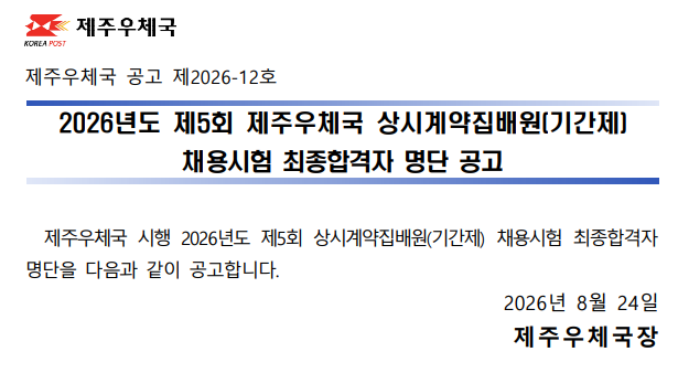 제주우체국 공고 제2026-12호

제주우체국 시행 2026년도 제5회 상시계약집배원(기간제) 채용시험 최종합격자 명단을 다음과 같이 공고합니다

2026년 8월 24일
제주우체국장