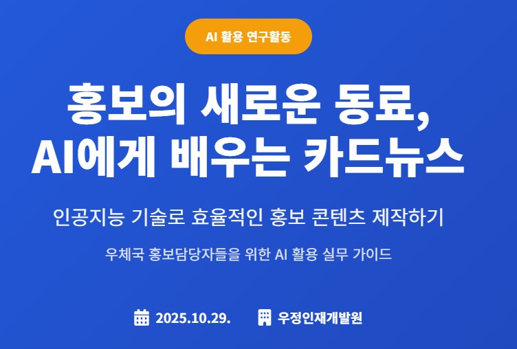 홍보의 새로운 동료, AI에게 배우는 카드뉴스

인공지능 기술로 효율적인 홍보 콘텐츠 제작하기

우체국 홍보담당자들을 위한 AI 활용 실무 가이드