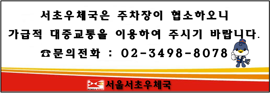 서초우체국은 주차장이 협소하오니 가급적 대중교통을 이용하여 주시기 바랍니다.
